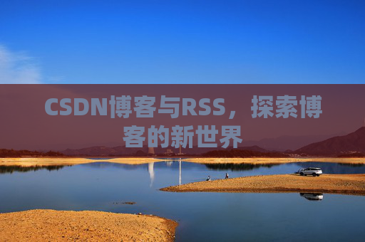 CSDN博客与RSS，探索博客的新世界